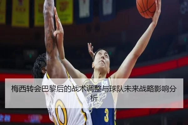 梅西转会巴黎后的战术调整与球队未来战略影响分析